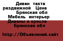 Диван -тахта раздвижной › Цена ­ 5 500 - Брянская обл. Мебель, интерьер » Диваны и кресла   . Брянская обл.